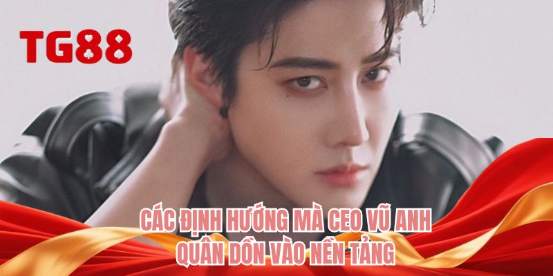 Các định hướng mà CEO Vũ Anh Quân dồn vào nền tảng