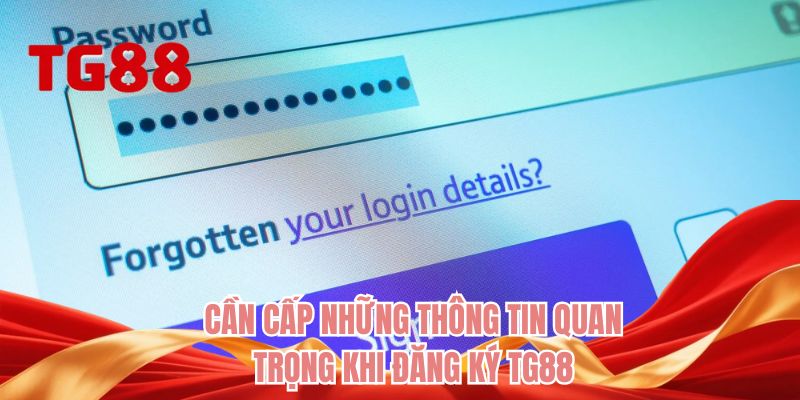 Cần cấp những thông tin quan trọng khi đăng ký TG88