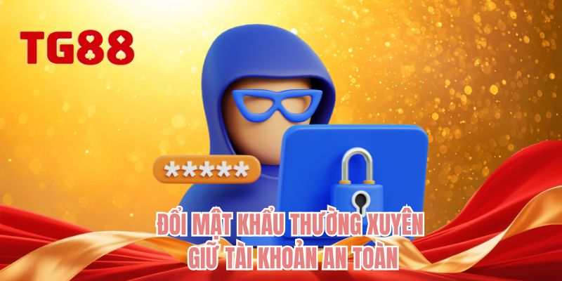 Đổi mật khẩu thường xuyên giữ tài khoản an toàn