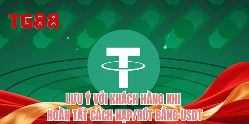 Lưu ý với khách hàng khi hoàn tất cách nạp/rút bằng USDT